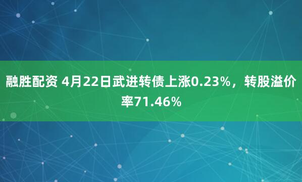 融胜配资 4月22日武进转债上涨0.23%，转股溢价率71.46%