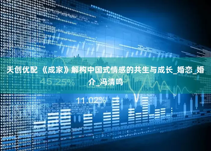 天创优配 《成家》解构中国式情感的共生与成长_婚恋_婚介_冯清鸣