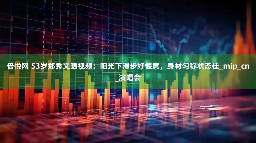倍悦网 53岁郑秀文晒视频：阳光下漫步好惬意，身材匀称状态佳_mip_cn_演唱会