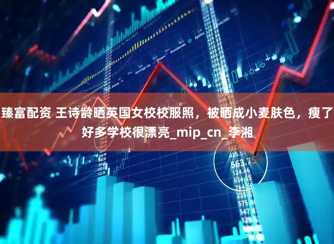 臻富配资 王诗龄晒英国女校校服照，被晒成小麦肤色，瘦了好多学校很漂亮_mip_cn_李湘