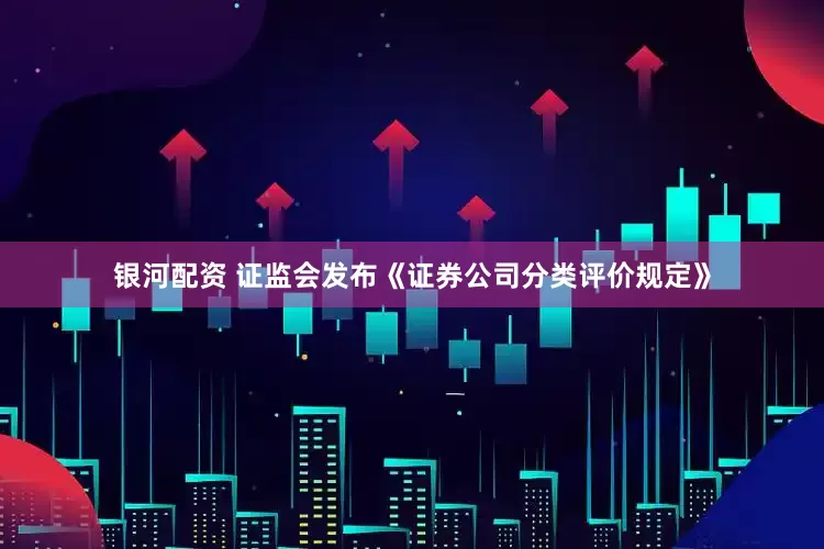 银河配资 证监会发布《证券公司分类评价规定》