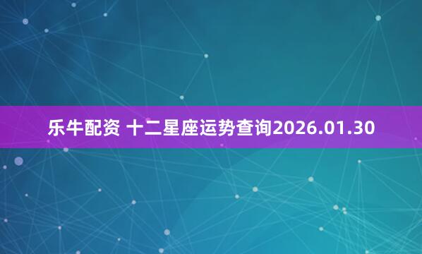 乐牛配资 十二星座运势查询2026.01.30