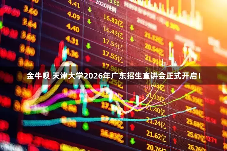 金牛呗 天津大学2026年广东招生宣讲会正式开启！